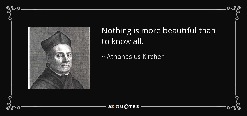 Nothing is more beautiful than to know all. - Athanasius Kircher