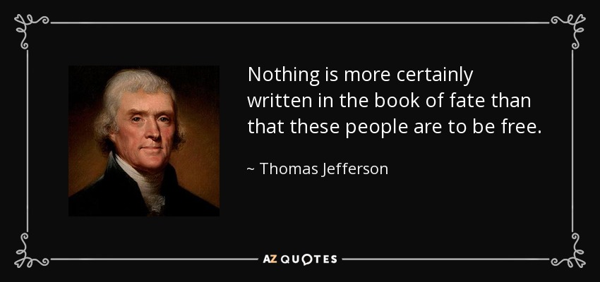 Nothing is more certainly written in the book of fate than that these people are to be free. - Thomas Jefferson