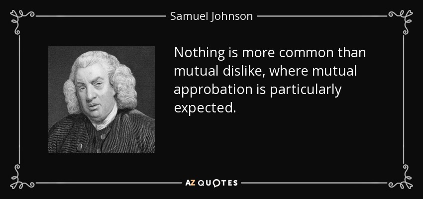 Nothing is more common than mutual dislike, where mutual approbation is particularly expected. - Samuel Johnson