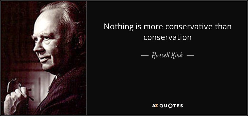 Nothing is more conservative than conservation - Russell Kirk