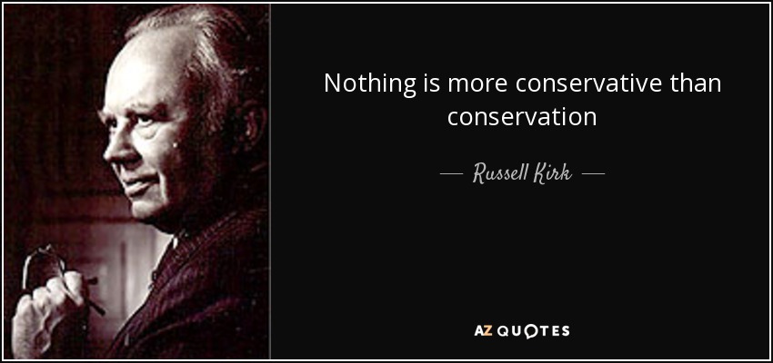Nothing is more conservative than conservation - Russell Kirk