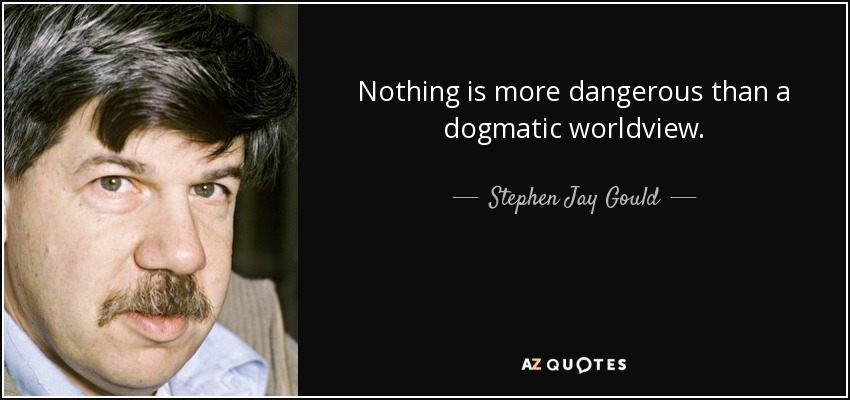 Nothing is more dangerous than a dogmatic worldview. - Stephen Jay Gould