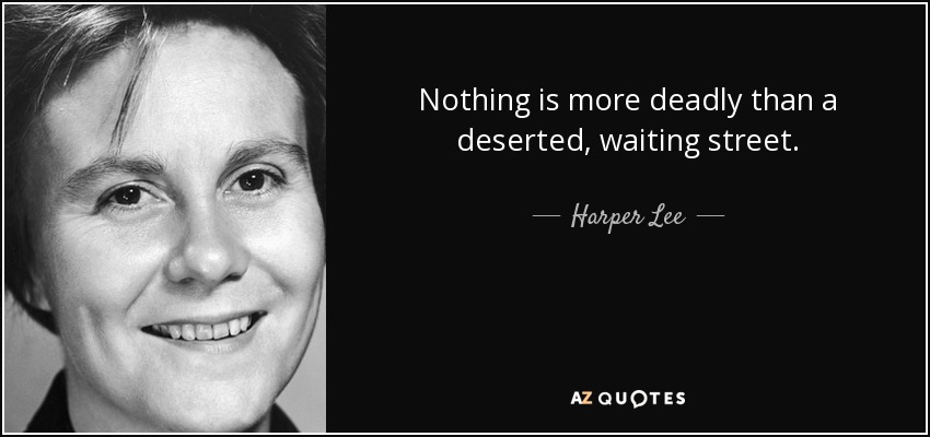 Nothing is more deadly than a deserted, waiting street. - Harper Lee