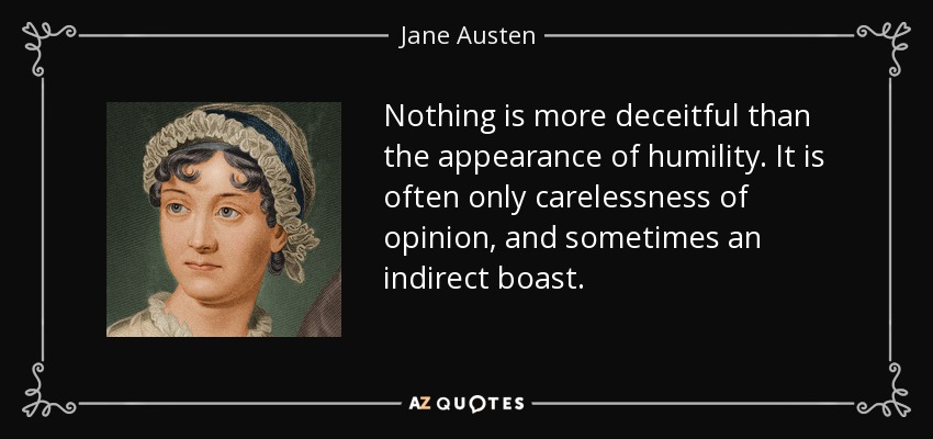 Nothing is more deceitful than the appearance of humility. It is often only carelessness of opinion, and sometimes an indirect boast. - Jane Austen
