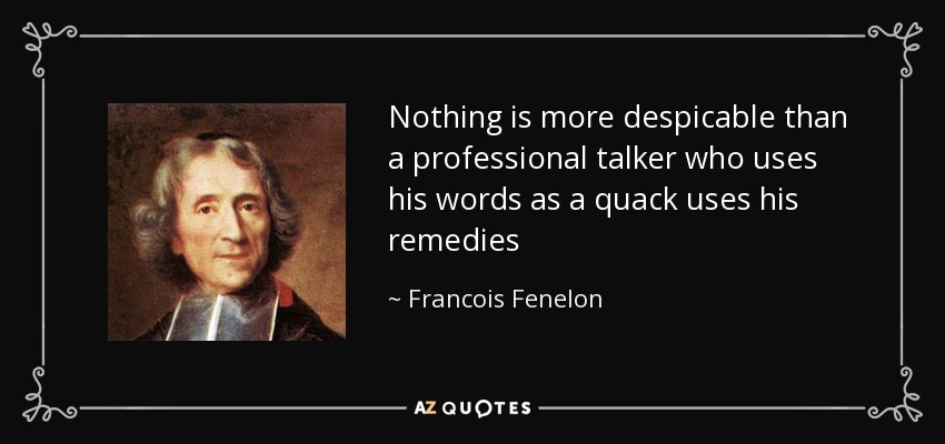 Nothing is more despicable than a professional talker who uses his words as a quack uses his remedies - Francois Fenelon