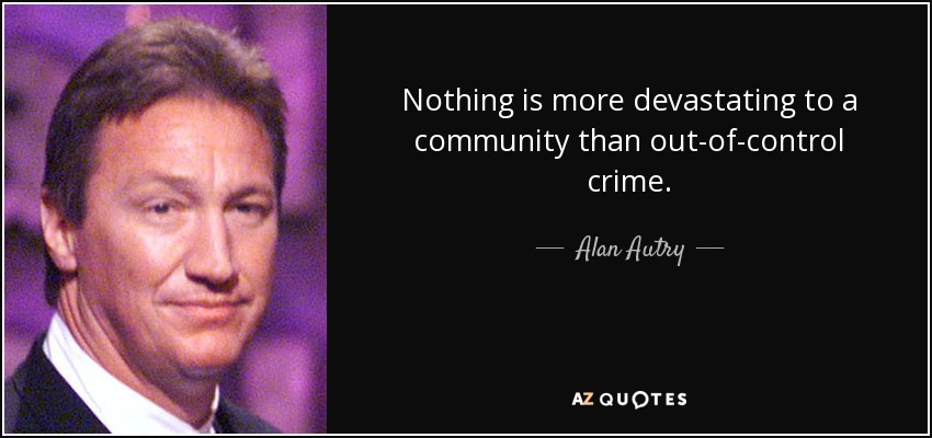 Nothing is more devastating to a community than out-of-control crime. - Alan Autry