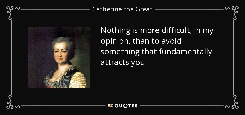 Nothing is more difficult, in my opinion, than to avoid something that fundamentally attracts you. - Catherine the Great