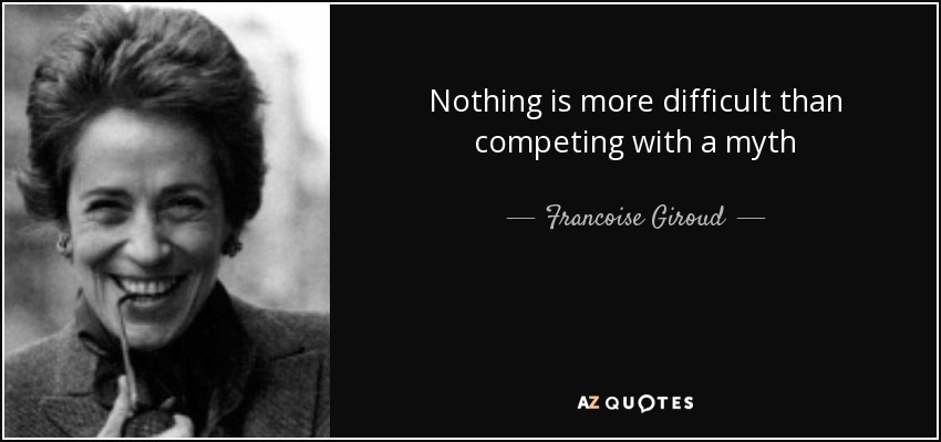 Nothing is more difficult than competing with a myth - Francoise Giroud