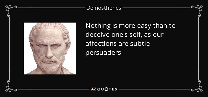 Nothing is more easy than to deceive one's self, as our affections are subtle persuaders. - Demosthenes