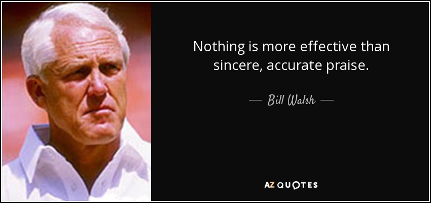 Nothing is more effective than sincere, accurate praise. - Bill Walsh