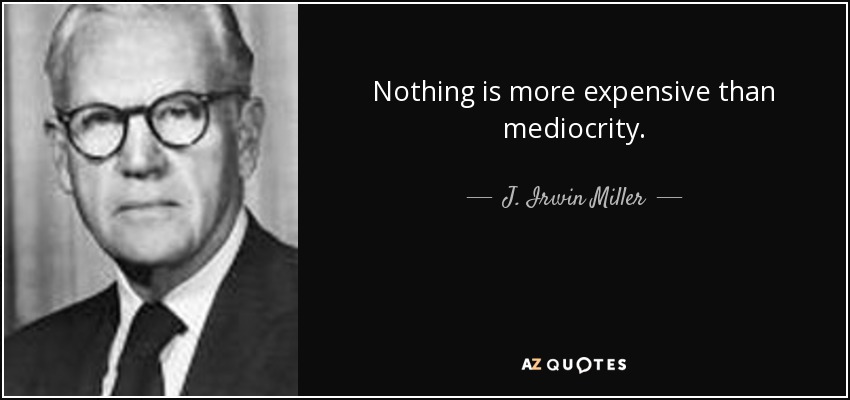 Nothing is more expensive than mediocrity. - J. Irwin Miller