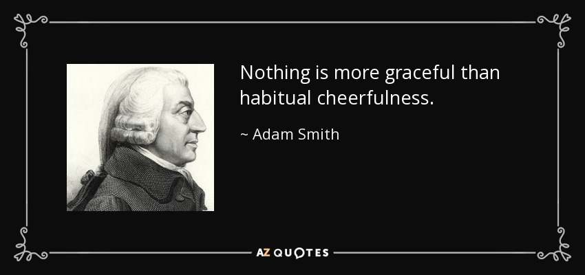Nothing is more graceful than habitual cheerfulness. - Adam Smith