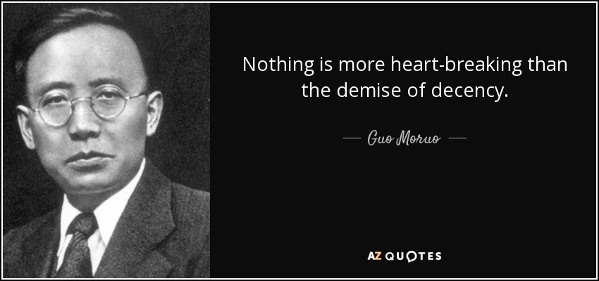 Nothing is more heart-breaking than the demise of decency. - Guo Moruo