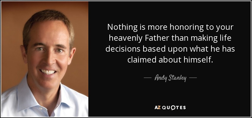 Nothing is more honoring to your heavenly Father than making life decisions based upon what he has claimed about himself. - Andy Stanley