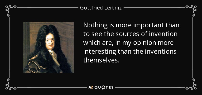 Nothing is more important than to see the sources of invention which are, in my opinion more interesting than the inventions themselves. - Gottfried Leibniz