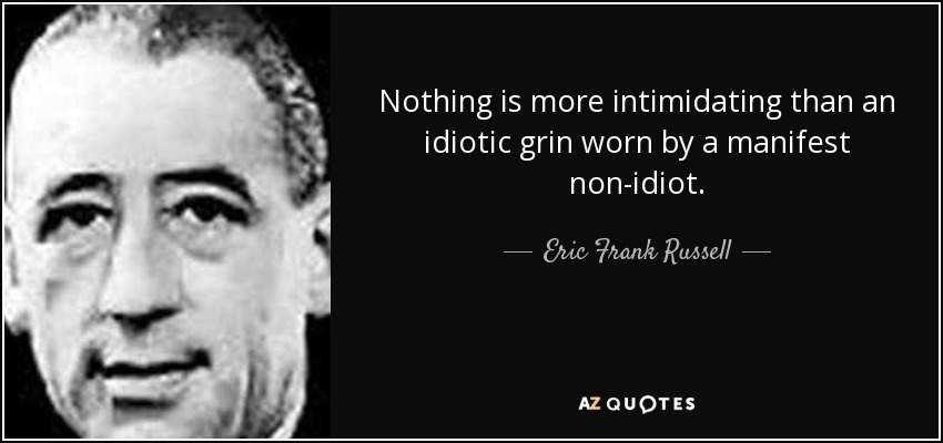 Nothing is more intimidating than an idiotic grin worn by a manifest non-idiot. - Eric Frank Russell