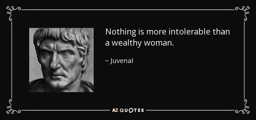 Nothing is more intolerable than a wealthy woman. - Juvenal