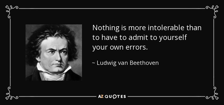 Nothing is more intolerable than to have to admit to yourself your own errors. - Ludwig van Beethoven