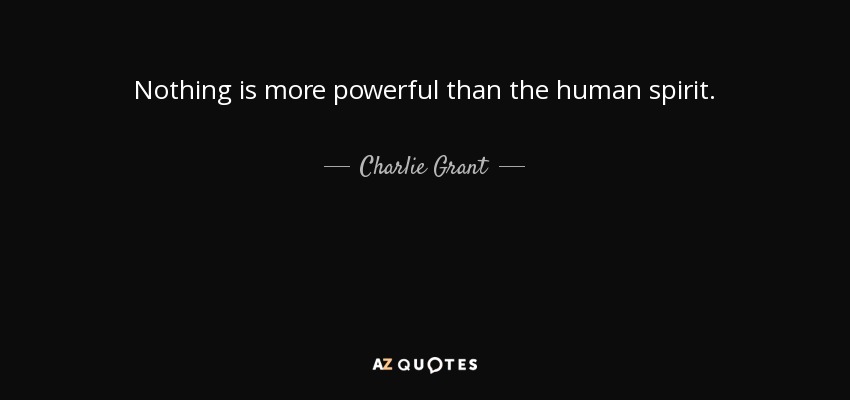 Nothing is more powerful than the human spirit. - Charlie Grant