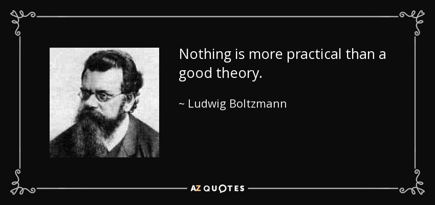 Nothing is more practical than a good theory. - Ludwig Boltzmann
