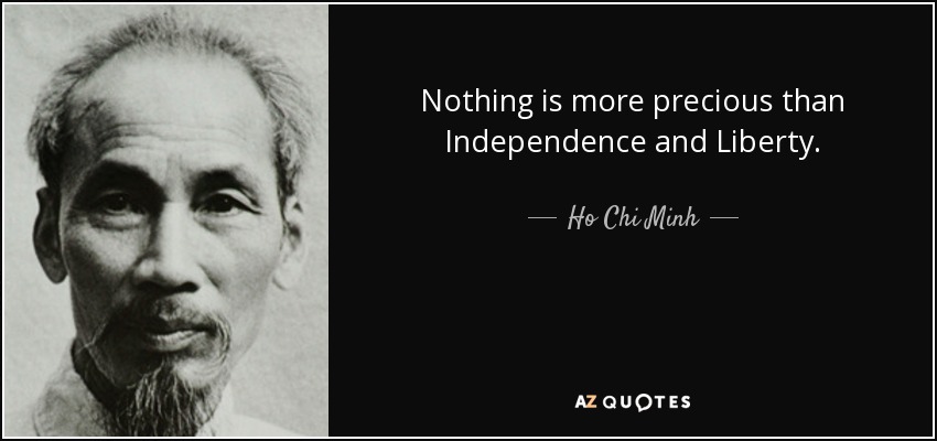 Nothing is more precious than Independence and Liberty. - Ho Chi Minh