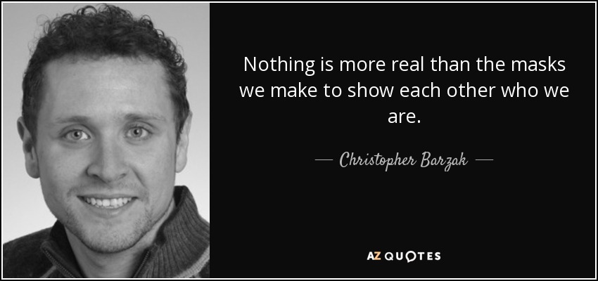 Nothing is more real than the masks we make to show each other who we are. - Christopher Barzak