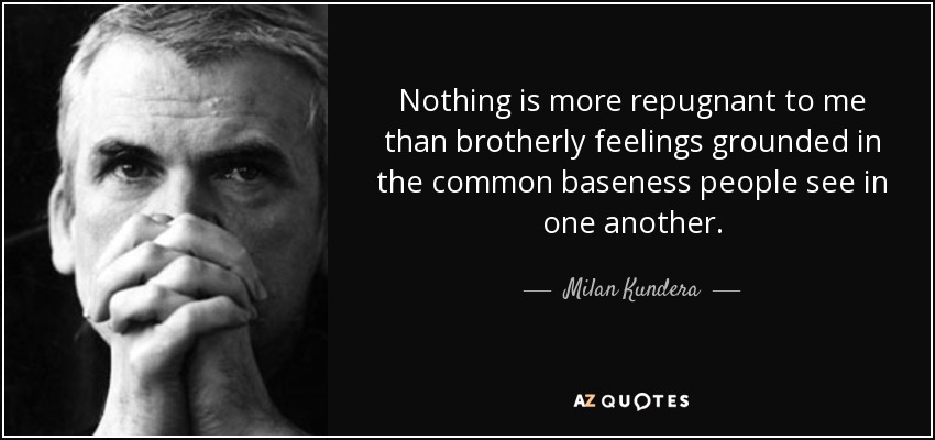 Nothing is more repugnant to me than brotherly feelings grounded in the common baseness people see in one another. - Milan Kundera