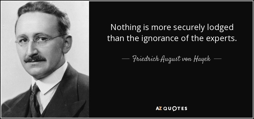 Nothing is more securely lodged than the ignorance of the experts. - Friedrich August von Hayek