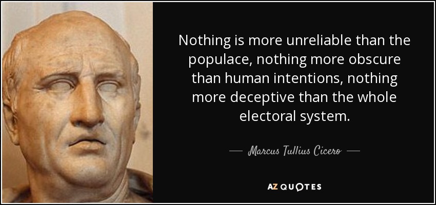 Nothing is more unreliable than the populace, nothing more obscure than human intentions, nothing more deceptive than the whole electoral system. - Marcus Tullius Cicero