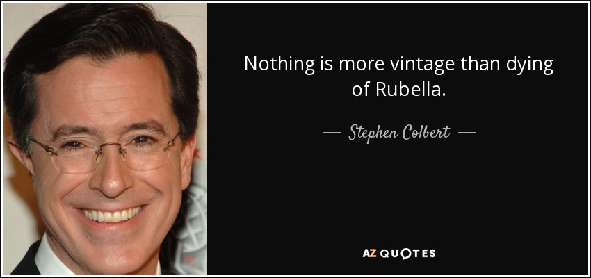 Nothing is more vintage than dying of Rubella. - Stephen Colbert