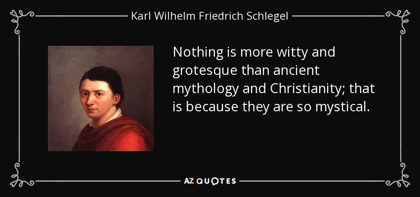 Nothing is more witty and grotesque than ancient mythology and Christianity; that is because they are so mystical. - Karl Wilhelm Friedrich Schlegel