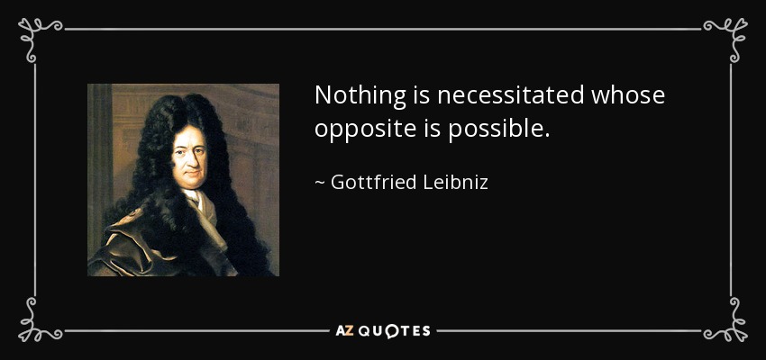 Nothing is necessitated whose opposite is possible. - Gottfried Leibniz