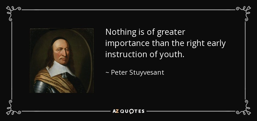 Nothing is of greater importance than the right early instruction of youth. - Peter Stuyvesant