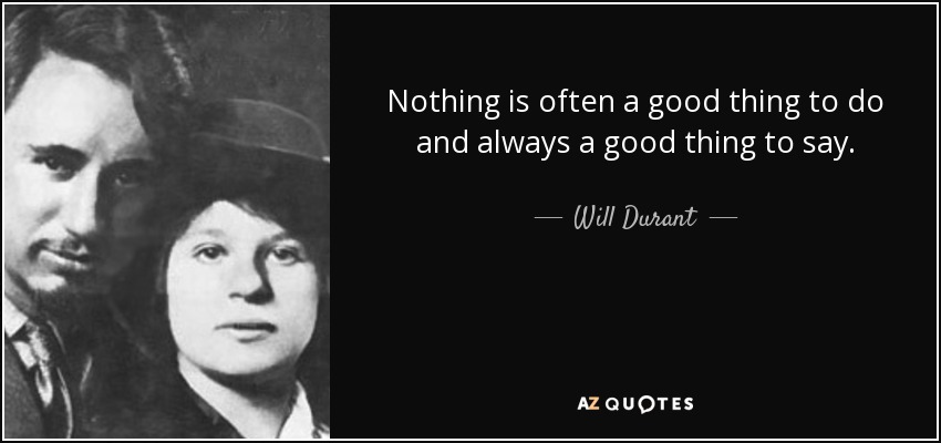 Nothing is often a good thing to do and always a good thing to say. - Will Durant