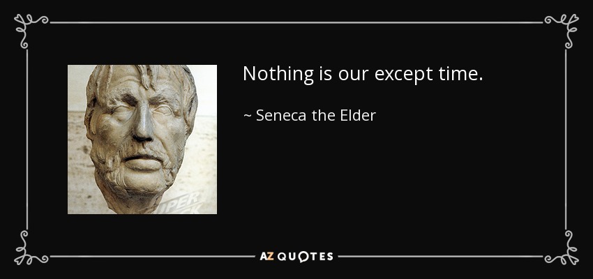 Nothing is our except time. - Seneca the Elder