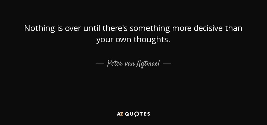 Nothing is over until there's something more decisive than your own thoughts. - Peter van Agtmael