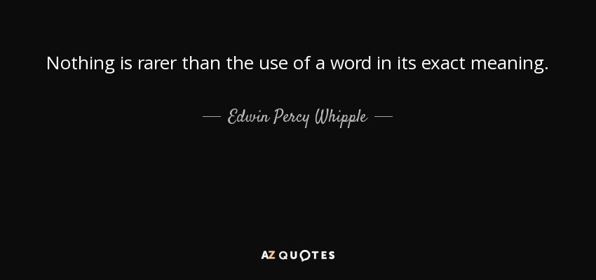 Nothing is rarer than the use of a word in its exact meaning. - Edwin Percy Whipple