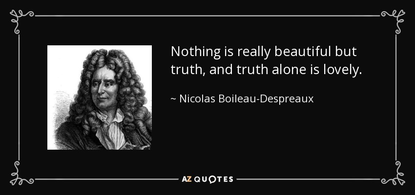 Nothing is really beautiful but truth, and truth alone is lovely. - Nicolas Boileau-Despreaux