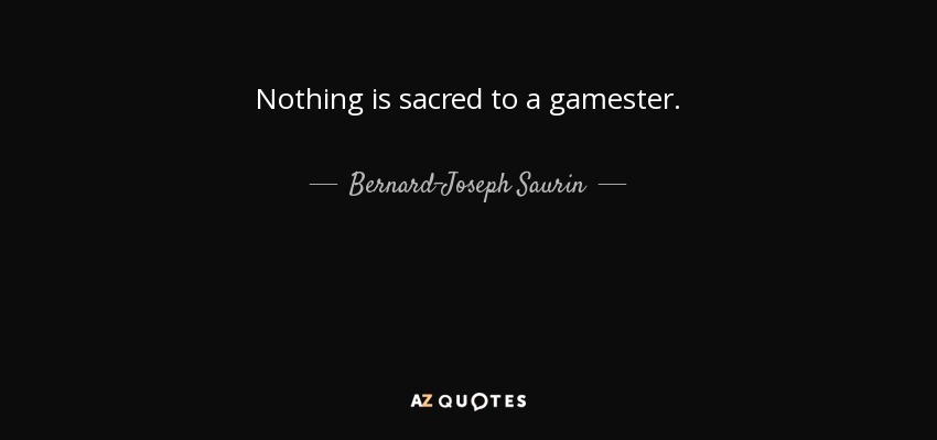 Nothing is sacred to a gamester. - Bernard-Joseph Saurin