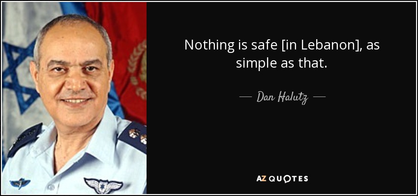 Nothing is safe [in Lebanon], as simple as that. - Dan Halutz