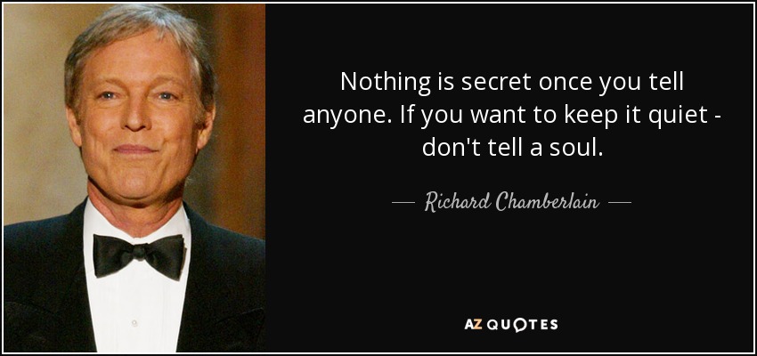 Nothing is secret once you tell anyone. If you want to keep it quiet - don't tell a soul. - Richard Chamberlain