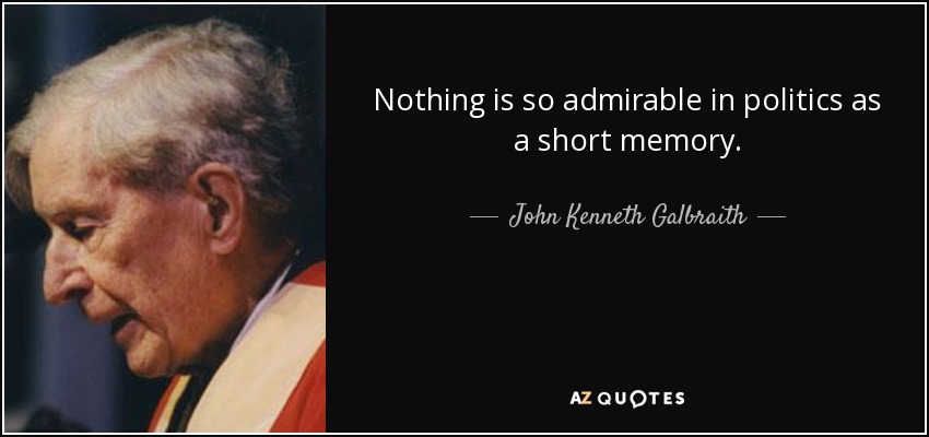 Nothing is so admirable in politics as a short memory. - John Kenneth Galbraith