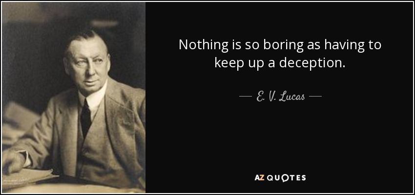 Nothing is so boring as having to keep up a deception. - E. V. Lucas