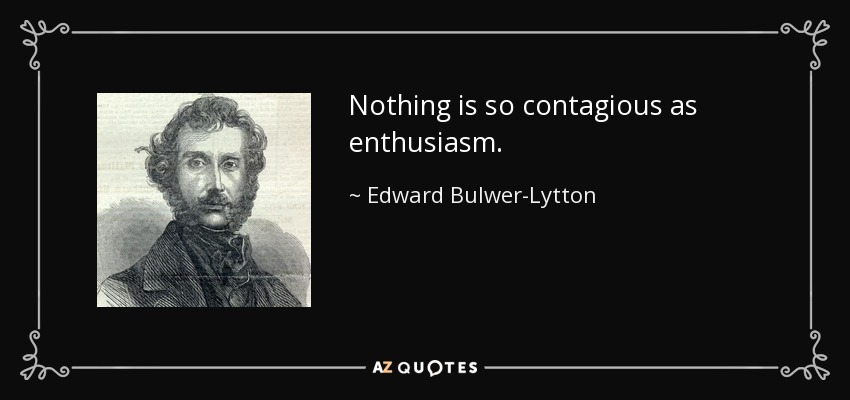 Nothing is so contagious as enthusiasm. - Edward Bulwer-Lytton, 1st Baron Lytton