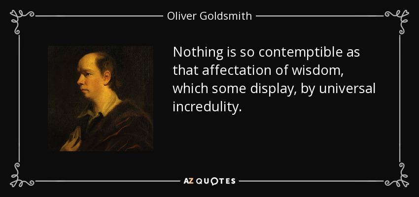 Nothing is so contemptible as that affectation of wisdom, which some display, by universal incredulity. - Oliver Goldsmith