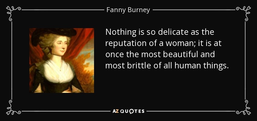 Nothing is so delicate as the reputation of a woman; it is at once the most beautiful and most brittle of all human things. - Fanny Burney