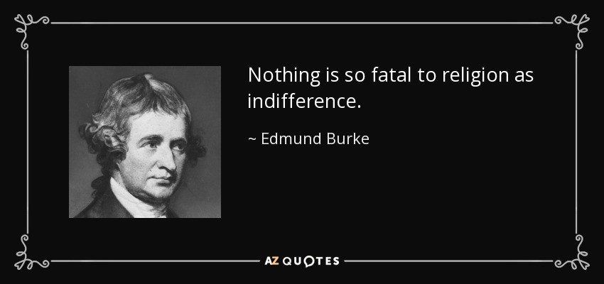 Nothing is so fatal to religion as indifference. - Edmund Burke