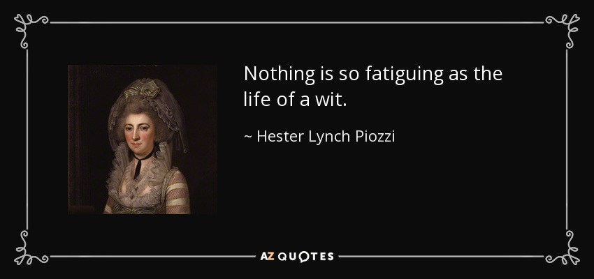 Nothing is so fatiguing as the life of a wit. - Hester Lynch Piozzi