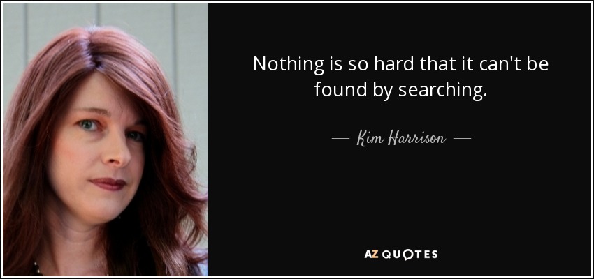 Nothing is so hard that it can't be found by searching. - Kim Harrison