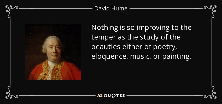 Nothing is so improving to the temper as the study of the beauties either of poetry, eloquence, music, or painting. - David Hume